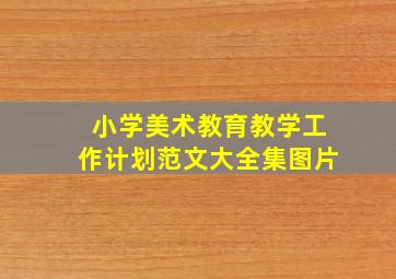 小学美术教育教学工作计划范文大全集图片