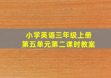 小学英语三年级上册第五单元第二课时教案