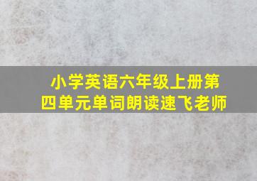 小学英语六年级上册第四单元单词朗读速飞老师