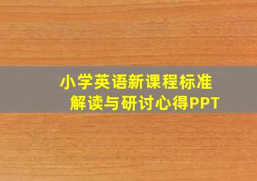 小学英语新课程标准解读与研讨心得PPT