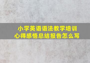 小学英语语法教学培训心得感悟总结报告怎么写