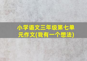 小学语文三年级第七单元作文(我有一个想法)