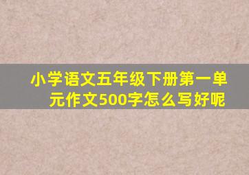 小学语文五年级下册第一单元作文500字怎么写好呢