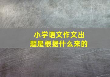 小学语文作文出题是根据什么来的