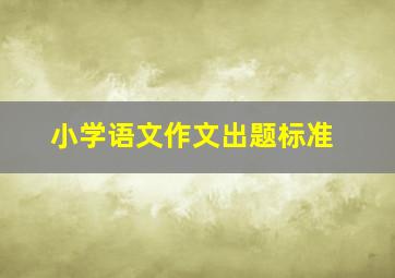 小学语文作文出题标准