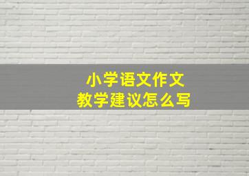 小学语文作文教学建议怎么写