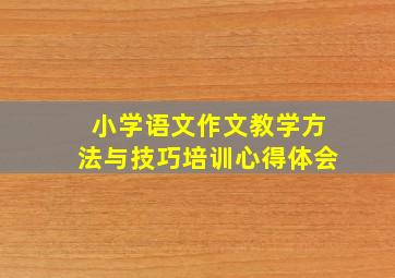 小学语文作文教学方法与技巧培训心得体会