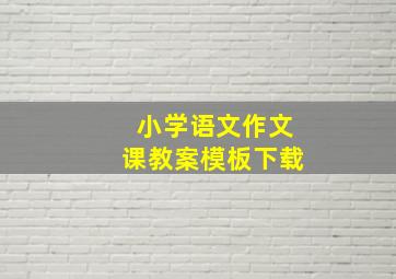 小学语文作文课教案模板下载