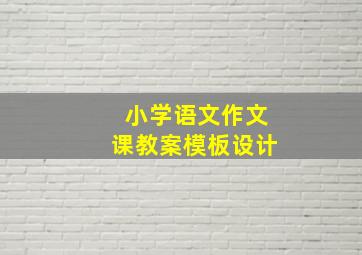 小学语文作文课教案模板设计