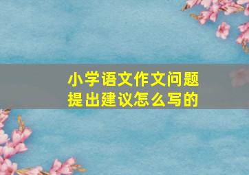 小学语文作文问题提出建议怎么写的