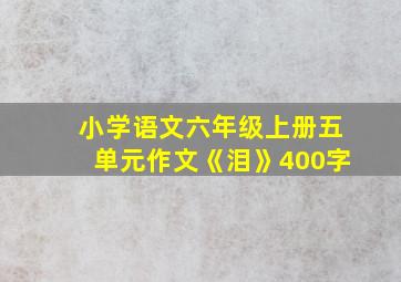 小学语文六年级上册五单元作文《泪》400字