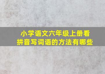 小学语文六年级上册看拼音写词语的方法有哪些