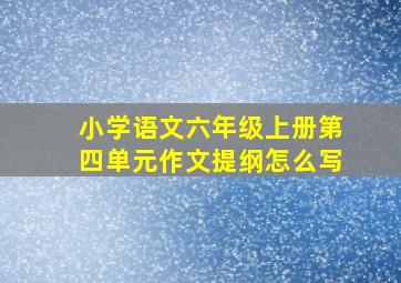 小学语文六年级上册第四单元作文提纲怎么写