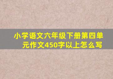 小学语文六年级下册第四单元作文450字以上怎么写