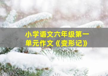 小学语文六年级第一单元作文《变形记》