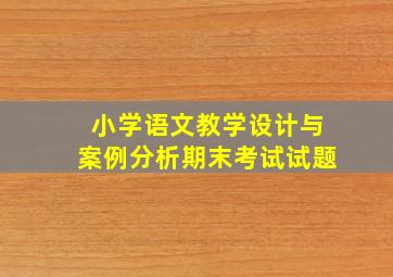 小学语文教学设计与案例分析期末考试试题