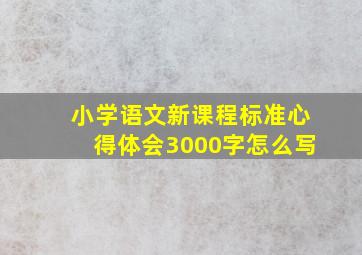 小学语文新课程标准心得体会3000字怎么写