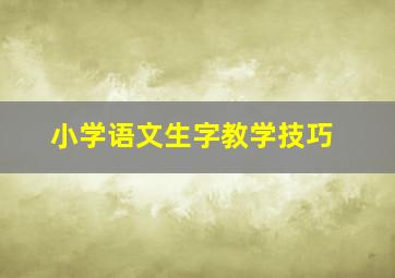 小学语文生字教学技巧