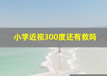 小学近视300度还有救吗