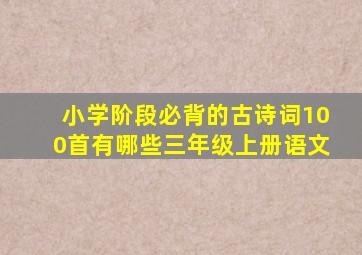 小学阶段必背的古诗词100首有哪些三年级上册语文