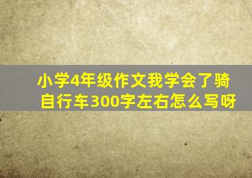 小学4年级作文我学会了骑自行车300字左右怎么写呀