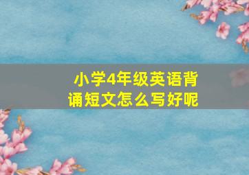 小学4年级英语背诵短文怎么写好呢