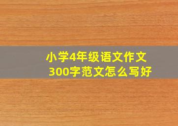 小学4年级语文作文300字范文怎么写好