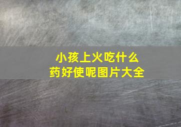 小孩上火吃什么药好使呢图片大全