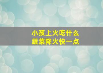 小孩上火吃什么蔬菜降火快一点