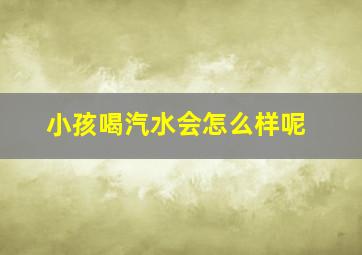 小孩喝汽水会怎么样呢