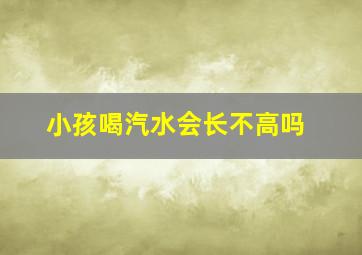 小孩喝汽水会长不高吗