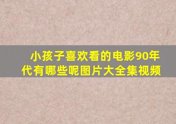 小孩子喜欢看的电影90年代有哪些呢图片大全集视频