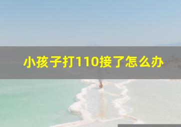 小孩子打110接了怎么办