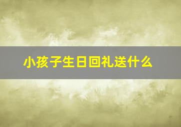 小孩子生日回礼送什么