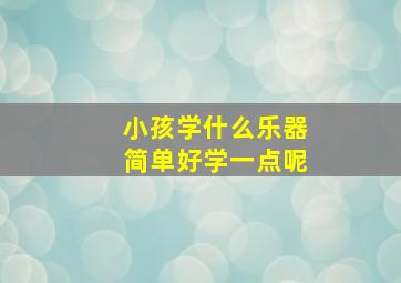 小孩学什么乐器简单好学一点呢