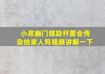 小孩幽门螺旋杆菌会传染给家人吗视频讲解一下