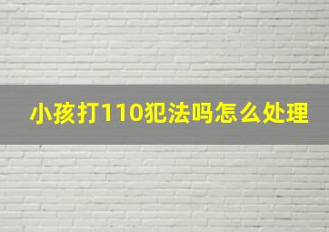 小孩打110犯法吗怎么处理