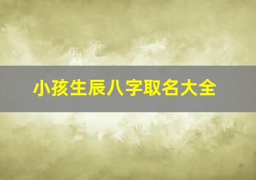 小孩生辰八字取名大全