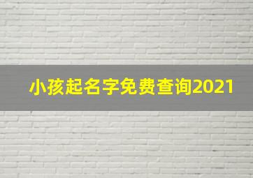 小孩起名字免费查询2021