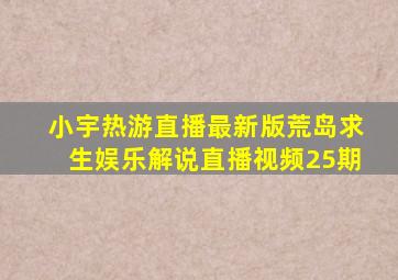 小宇热游直播最新版荒岛求生娱乐解说直播视频25期