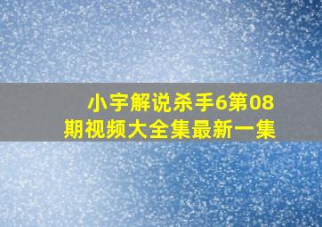 小宇解说杀手6第08期视频大全集最新一集