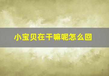 小宝贝在干嘛呢怎么回