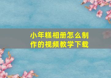 小年糕相册怎么制作的视频教学下载