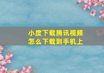 小度下载腾讯视频怎么下载到手机上