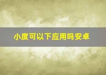 小度可以下应用吗安卓