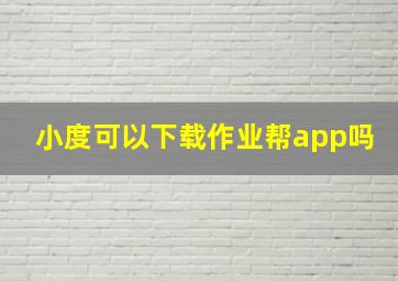 小度可以下载作业帮app吗