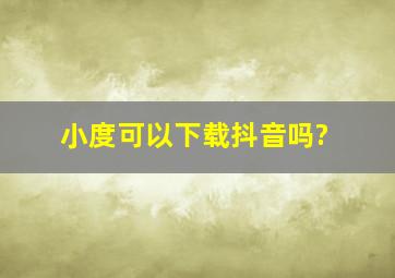 小度可以下载抖音吗?