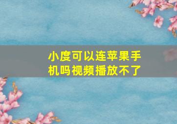 小度可以连苹果手机吗视频播放不了