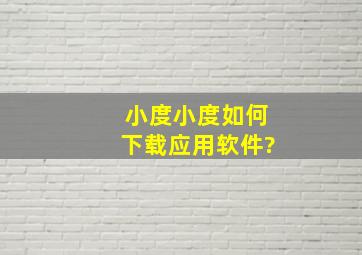 小度小度如何下载应用软件?