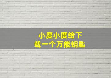 小度小度给下载一个万能钥匙